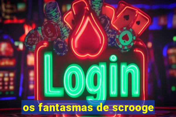 os fantasmas de scrooge